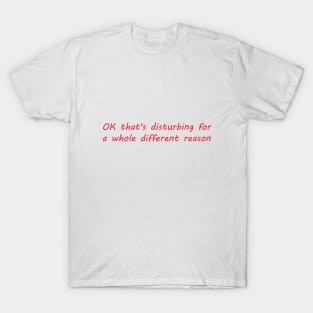 disturbing for a whole different reason T-Shirt